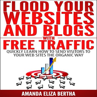 Flood Your Websites and Blogs with Free Traffic: Quickly Learn How to Send Visitors to Your Web Sites the Organic Way - undefined
