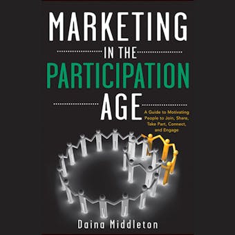 Marketing in the Participation Age: A Guide to Motivating People to Join, Share, Take Part, Connect, and Engage - undefined