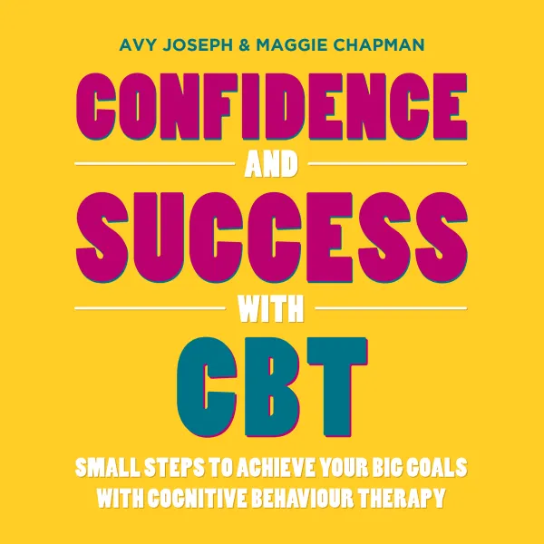 Confidence and Success with CBT : Small Steps to Achieve Your Big Goals with Cognitive Behaviour Therapy