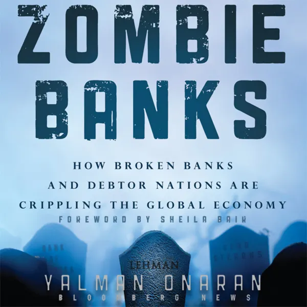 Zombie Banks : How Broken Banks and Debtor Nations Are Crippling the Global Economy