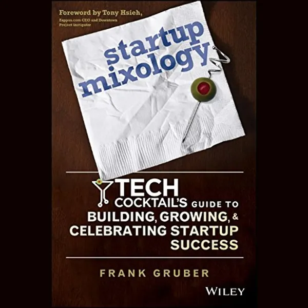 Startup Mixology : Tech Cocktail's Guide to Building, Growing, and Celebrating Startup Success