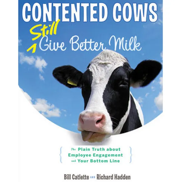 Contented Cows Still Give Better Milk, Revised and Expanded : The Plain Truth about Employee Engagement and Your Bottom Line