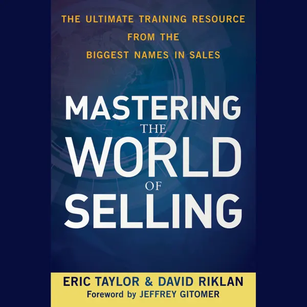 Mastering the World of Selling : The Ultimate Training Resource from the Biggest Names in Sales