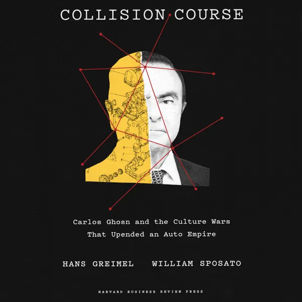 Collision Course : Carlos Ghosn and the Culture Wars That Upended an Auto Empire