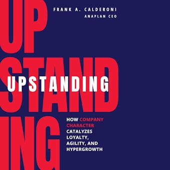 Upstanding: How Company Character Catalyzes Loyalty, Agility, and Hypergrowth - undefined