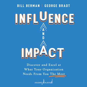 Influence and Impact: Discover and Excel at What Your Organization Needs From You The Most - undefined