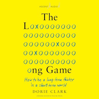 The Long Game: How to Be a Long-Term Thinker in a Short-Term World - Dorie Clark