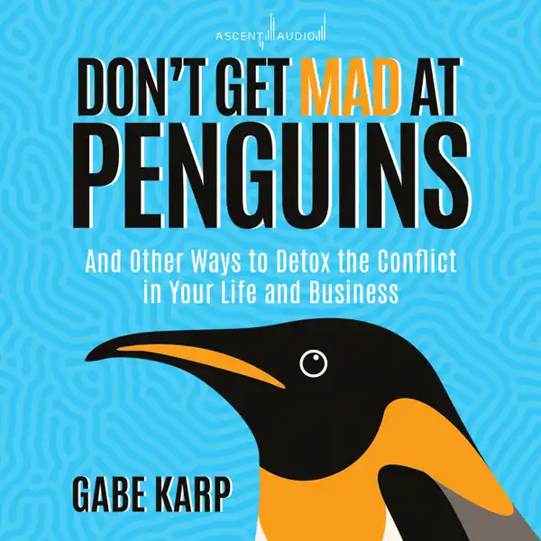 Don't Get Mad At Penguins : And Other Ways to Detox the Conflict in Your Life and Business