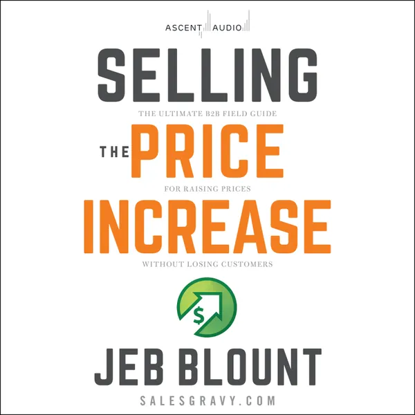 Selling the Price Increase : The Ultimate B2B Field Guide for Raising Prices Without Losing Customers