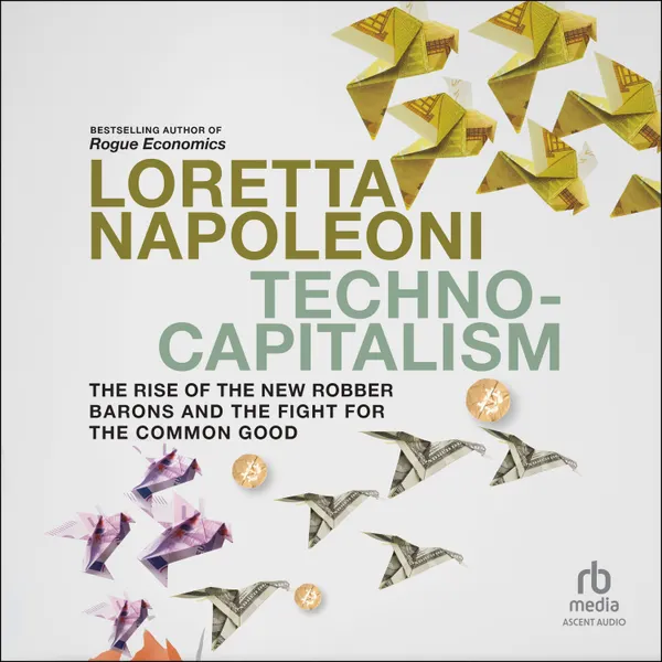 Techno-Capitalism : The Rise of the New Robber Barons and the Fight for the Common Good