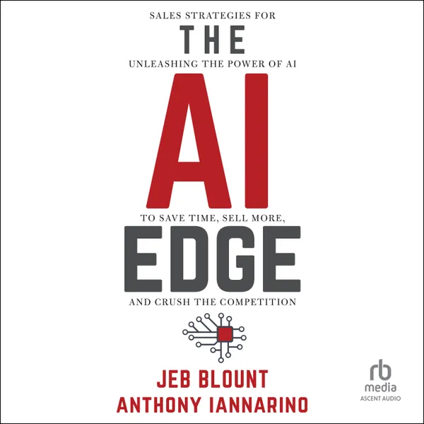 The AI Edge : Sales Strategies for Unleashing the Power of AI to Save Time, Sell More, and Crush the Competition
