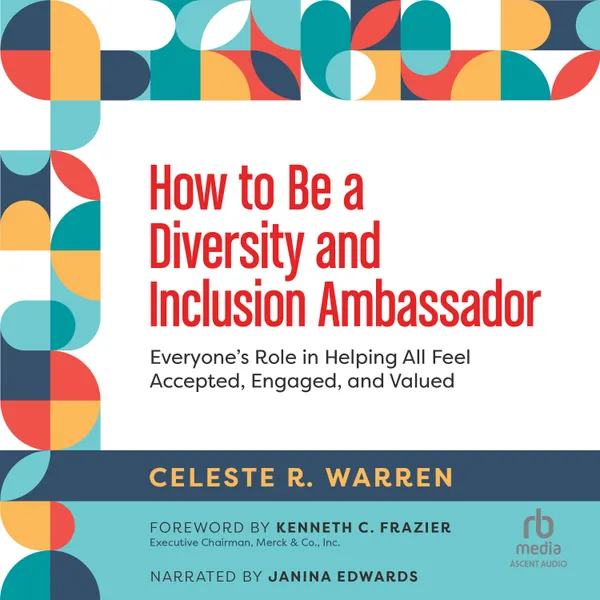 How to Be a Diversity and Inclusion Ambassador : Everyone’s Role in Helping All Feel Accepted, Engaged, and Valued