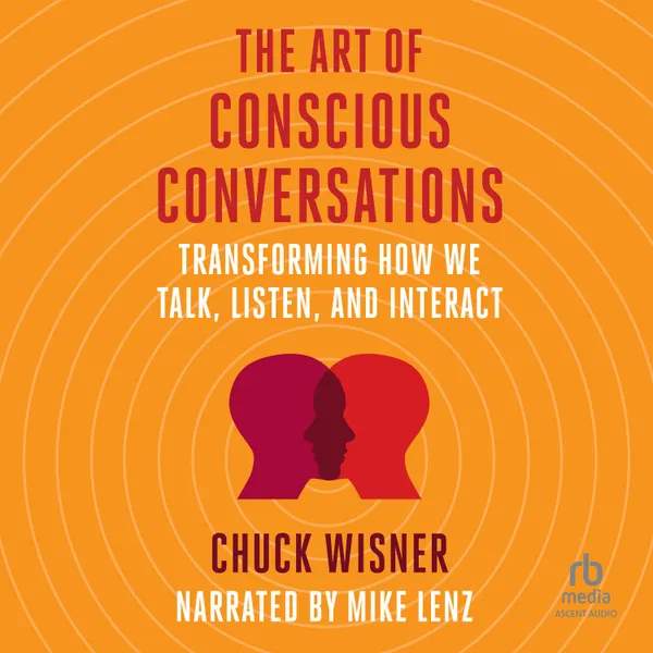The Art of Conscious Conversations : Transforming How We Talk, Listen, and Interact