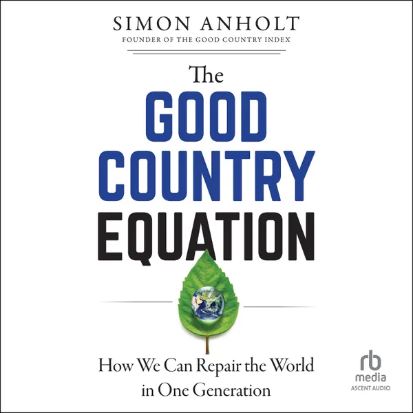 The Good Country Equation : How We Can Repair the World in One Generation