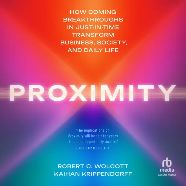 Proximity : How Coming Breakthroughs in Just-in-Time Transform Business, Society, and Daily Life