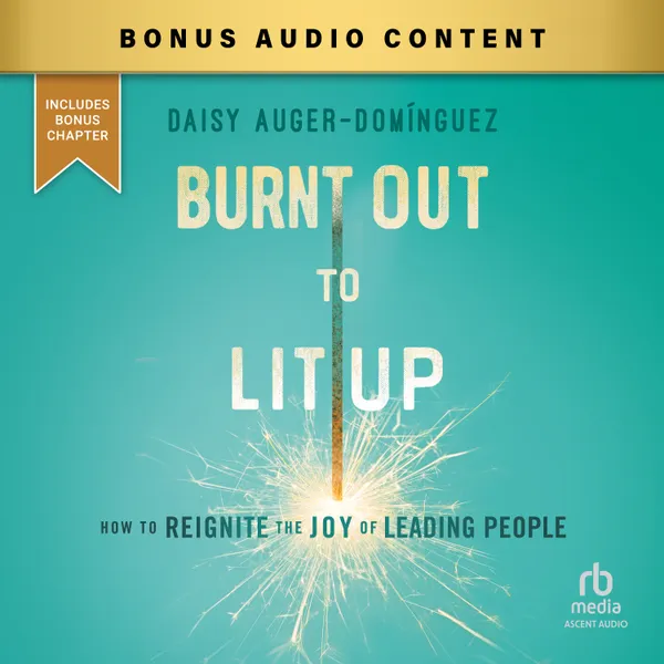 Burnt Out to Lit Up : How to Reignite the Joy of Leading People