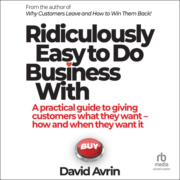 Ridiculously Easy to Do Business With : A practical guide to giving customers what they want--when and how they want it