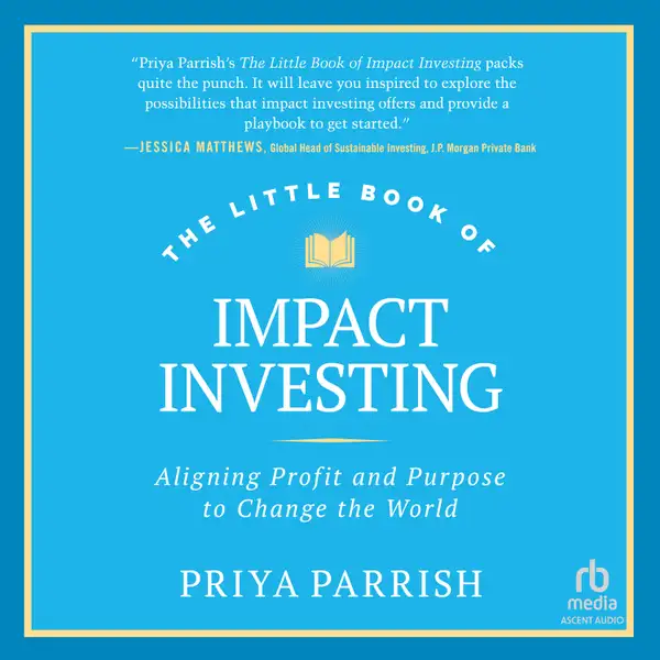 The Little Book of Impact Investing : Aligning Profit and Purpose to Change the World