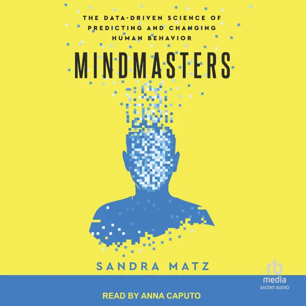 Mindmasters (Anna Caputo version) : The Data-Driven Science of Predicting and Changing Human Behavior