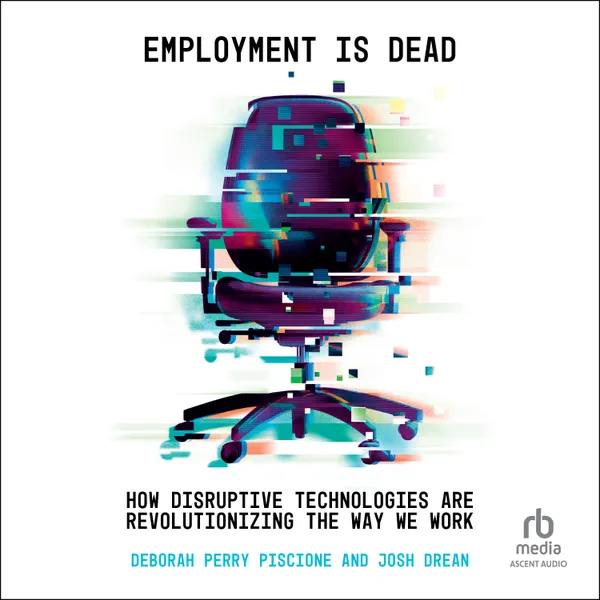 Employment is Dead : How Disruptive Technologies Are Revolutionizing the Way We Work