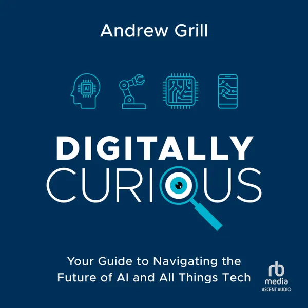 Digitally Curious : Your Guide to Navigating the Future of AI and All Things Tech
