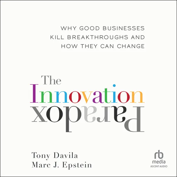 The Innovation Paradox : Why Good Businesses Kill Breakthroughs and How They Can Change