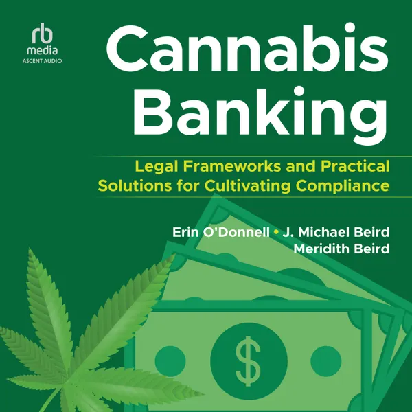 Cannabis Banking : Legal Frameworks and Practical Solutions for Cultivating Compliance
