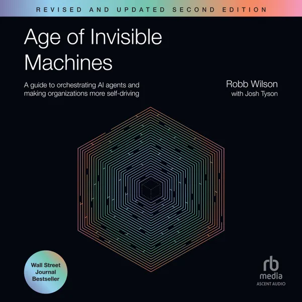 Age of Invisible Machines : A Guide to Orchestrating AI Agents and Making Organizations More Self-Driving, Revised and Updated Second Edition