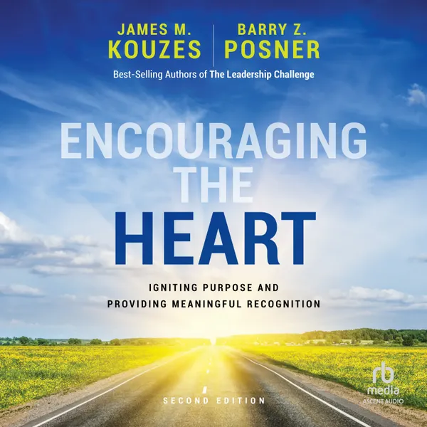 Encouraging the Heart : Igniting Purpose and Providing Meaningful Recognition (2nd Edition)
