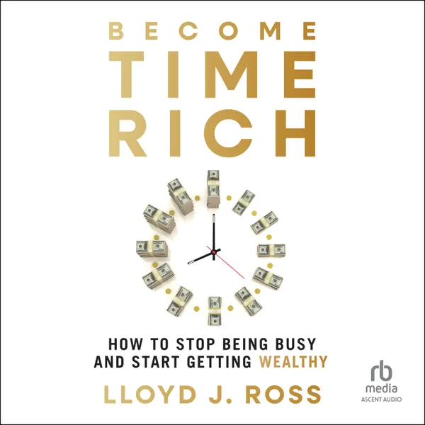 Become Time Rich : How to Stop Being Busy and Start Getting Wealthy