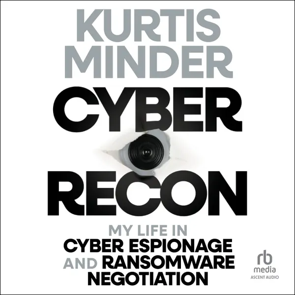 Cyber Recon : My Life in Cyber Espionage and Ransomware Negotiation