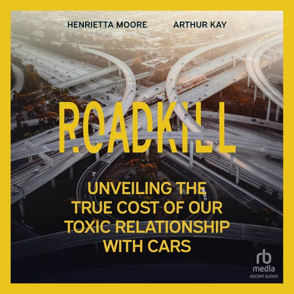 Roadkill : Unveiling the True Cost of Our Toxic Relationship with Cars