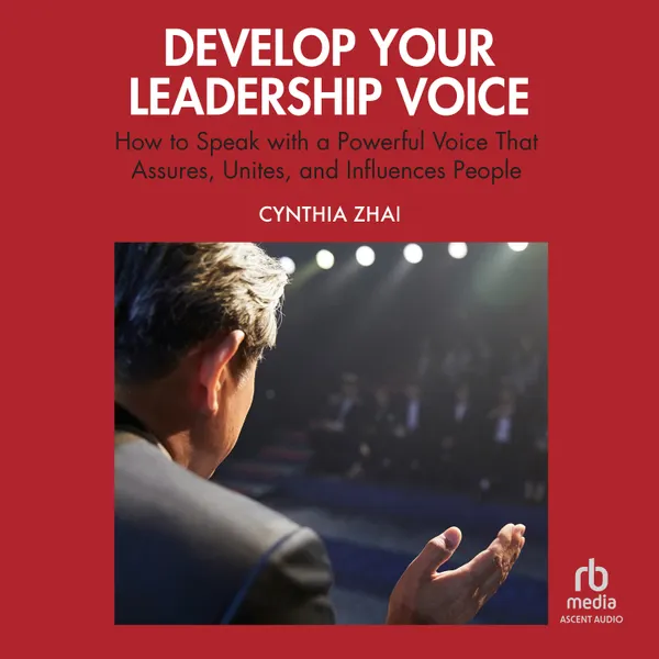Develop Your Leadership Voice : How to Speak with a Powerful Voice that Assures, Unites, and Influences People