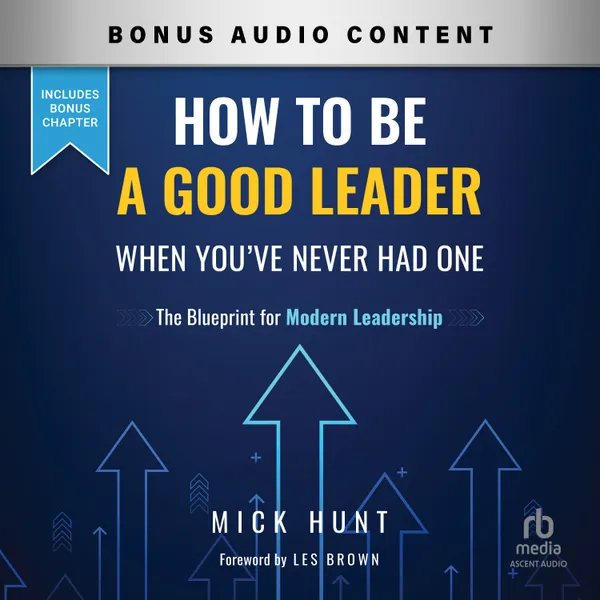 How to Be a Good Leader When You've Never had One : The Blueprint for Modern Leadership