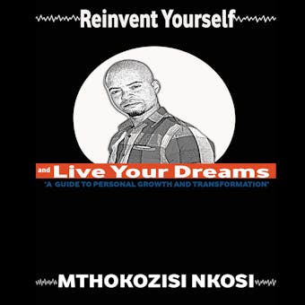 Reinvent Yourself and Live Your Dreams: A guide to personal growth and transformation
