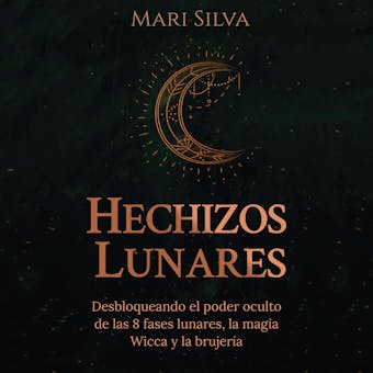 Hechizos lunares: Desbloqueando el poder oculto de las 8 fases lunares, la magia Wicca y la brujería - Mari Silva