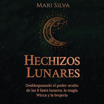 Hechizos lunares: Desbloqueando el poder oculto de las 8 fases lunares, la magia Wicca y la brujería