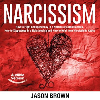 Narcissism: How to Fight Codependency in a Narcissistic Relationship, How to Stop Abuse in a Relationship and How to Heal from Narcissistic Abuse - undefined