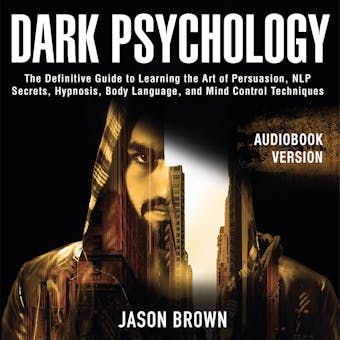 Dark Psychology: The Definitive Guide to Learning the Art of Persuasion, NLP  Secrets, Hypnosis, Body Language, and Mind Control Techniques - undefined