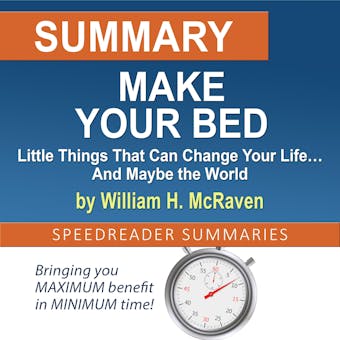 Summary of Make Your Bed: Little Things That Can Change Your Life… And Maybe the World by William H. McRaven - SpeedReader Summaries
