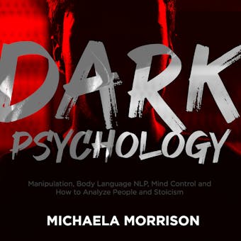 DARK PSYCHOLOGY: Manipulation, Body Language NLP, Mind Control and How to Analyze People and Stoicism - Michaela Morrison