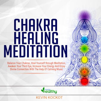 Chakra Healing Meditation: Balance Your Chakras, Heal Yourself Through Meditation, Awaken Your Third Eye, Increase Your Energy And Enjoy Divine Connection With The Help Of Calming Music