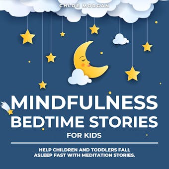 Mindfulness Bedtime Stories for Kids: Help Children and Toddlers Fall Asleep Fast with Meditation Stories. - Chloe Morgan