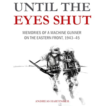 Until the Eyes Shut: Memories of a machine gunner on the Eastern Front, 1943-45 - undefined