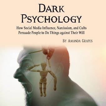 Dark Psychology: How Social Media Influence, Narcissism, and Cults Persuade People to Do Things against Their Will - undefined