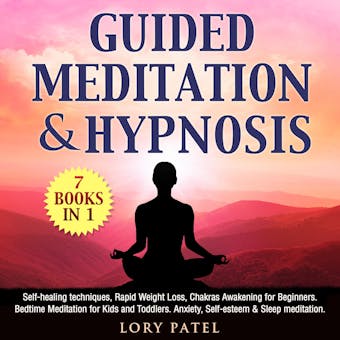 Guided Meditation & hypnosis: 7 books 1: Self-healing techniques, Rapid Weight Loss, Chakras Awakening for Beginners. Bedtime Meditation for Kids and Toddlers. Anxiety, Self-esteem & Sleep meditation - Lory Patel