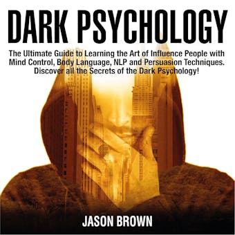 Dark Psychology: The Ultimate Guide to Learning the Art of Influence People with  Mind Control, Body Language, NLP and Persuasion Techniques. Discover all the Secrets of the Dark Psychology! - Jason Brown