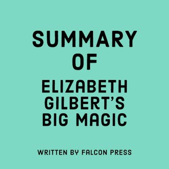 Summary of Elizabeth Gilbert's Big Magic - Falcon Press
