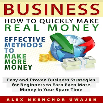 Business: How to Quickly Make Real Money - Effective Methods to Make More Money: Easy and Proven Business Strategies for Beginners to Earn Even More Money in Your Spare Time - undefined