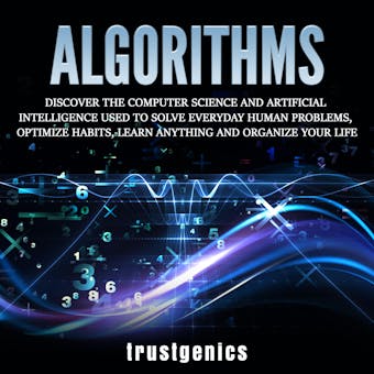 Algorithms: Discover The Computer Science and Artificial Intelligence Used to Solve Everyday Human Problems, Optimize Habits, Learn Anything and Organize Your Life - undefined